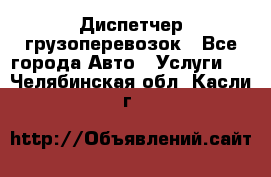 Диспетчер грузоперевозок - Все города Авто » Услуги   . Челябинская обл.,Касли г.